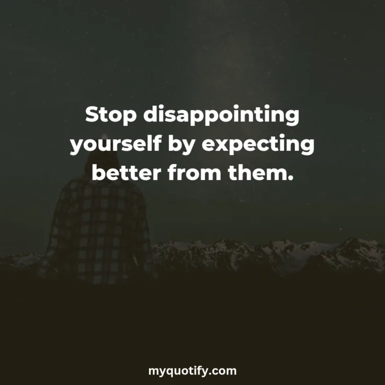 Stop disappointing yourself by expecting better from them.