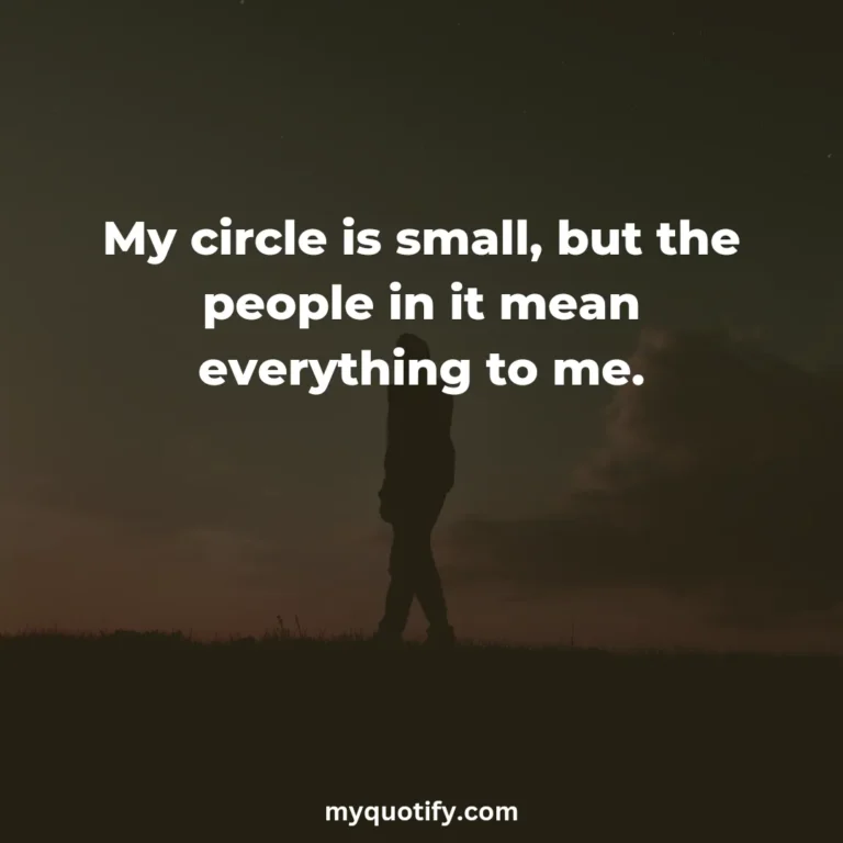 My circle is small, but the people in it mean everything to me.