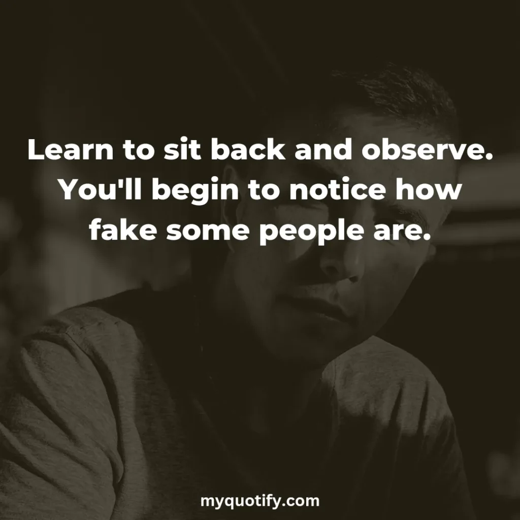 Learn to sit back and observe. You'll begin to notice how fake some people are.