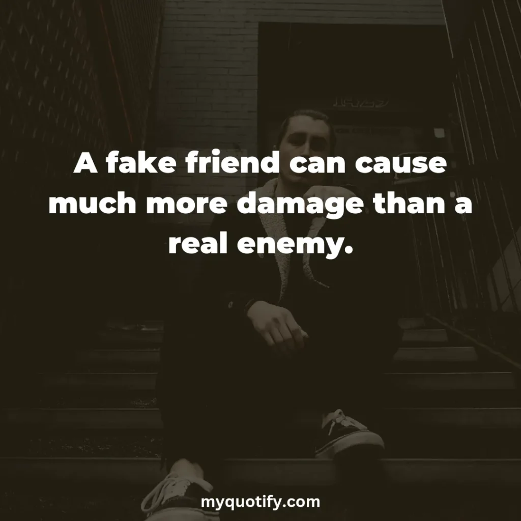 A fake friend can cause much more damage than a real enemy.