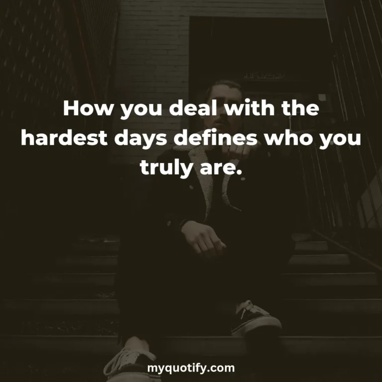 How you deal with the hardest days defines who you truly are.