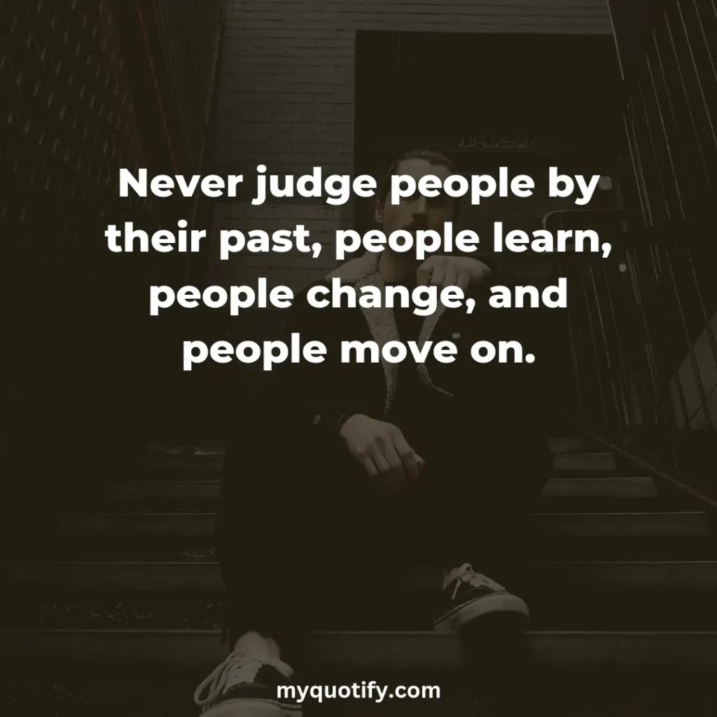 Never judge people by their past, people learn, people change, and people move on.