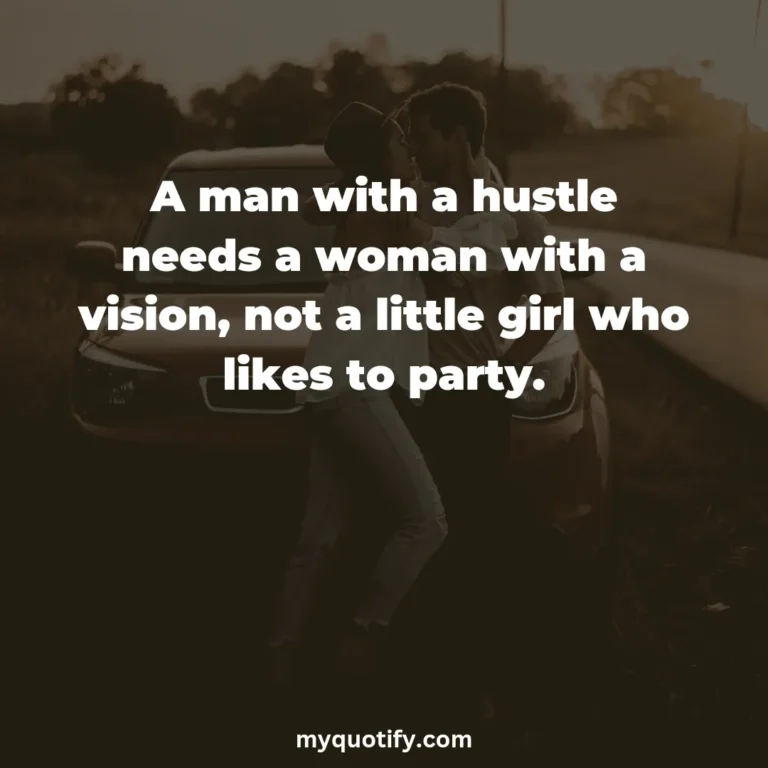 A man with a hustle needs a woman with a vision, not a little girl who likes to party.