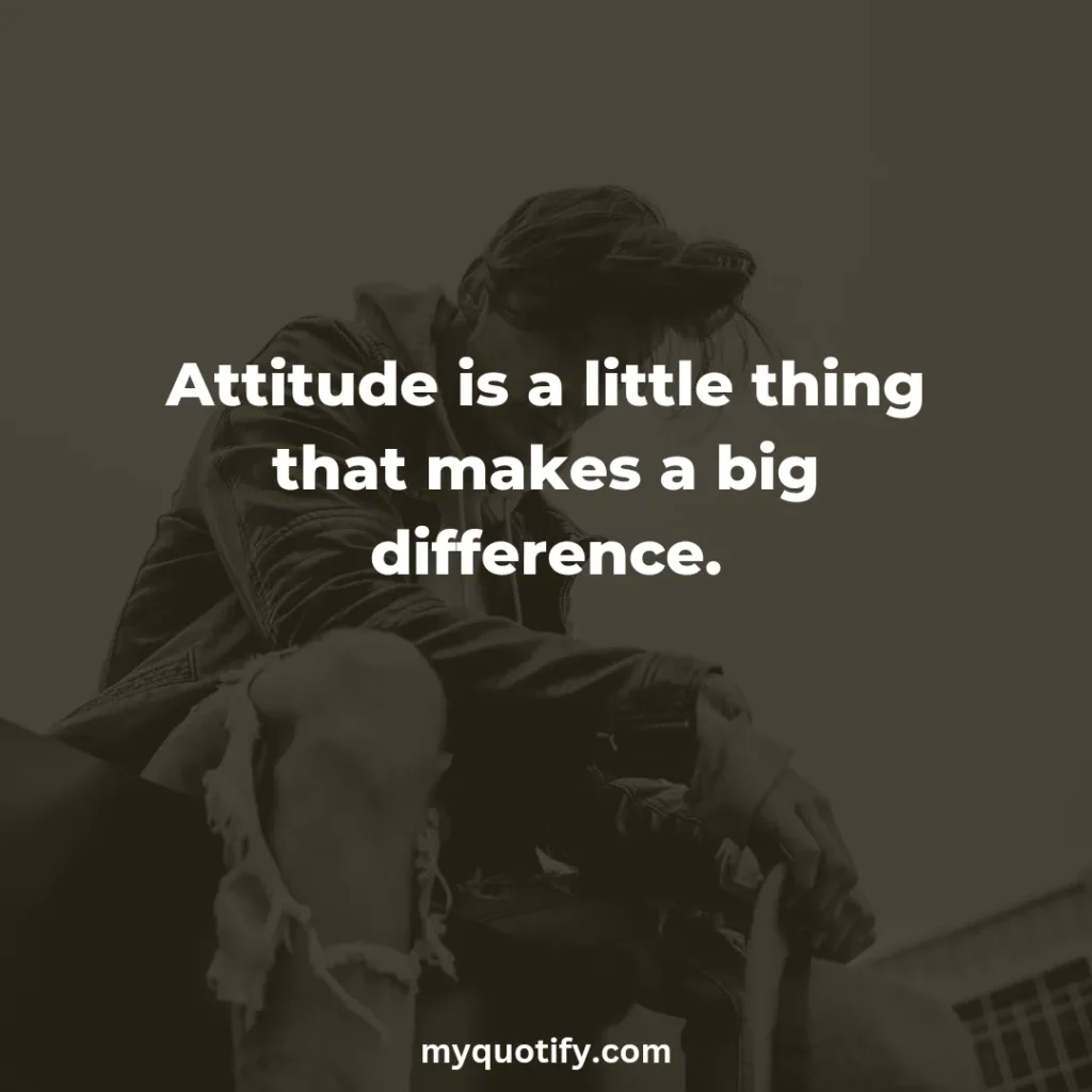 Attitude is a little thing that makes a big difference.