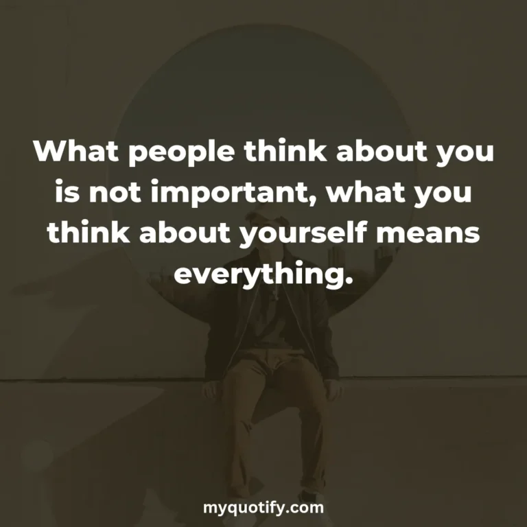 What people think about you is not important, what you think about yourself means everything.