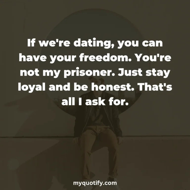 If we’re dating, you can have your freedom. You’re not my prisoner. Just stay loyal and be honest. That’s all I ask for.