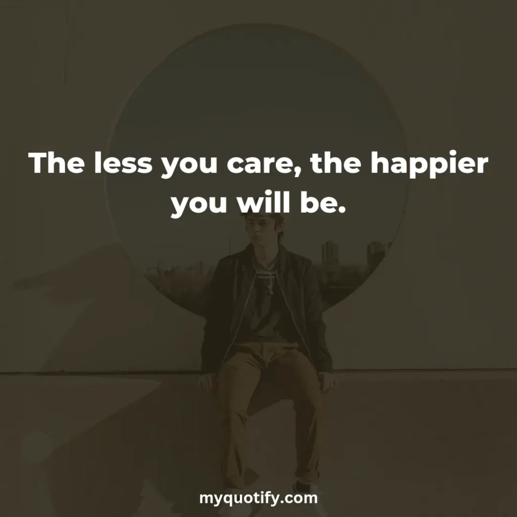 The less you care, the happier you will be.