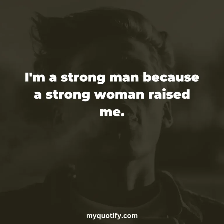 I’m a strong man because a strong woman raised me.