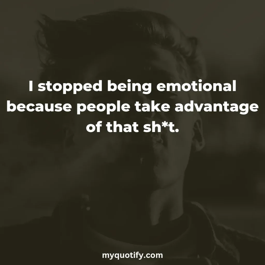 I stopped being emotional because people take advantage of that sh*t.