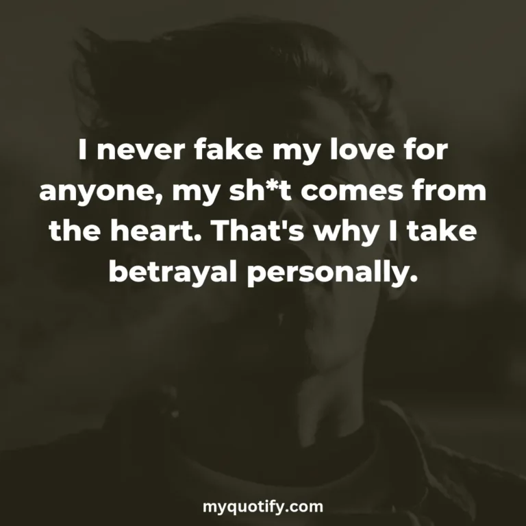 I never fake my love for anyone, my sh*t comes from the heart. That’s why I take betrayal personally.