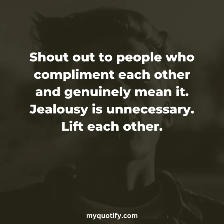 Shout out to people who compliment each other and genuinely mean it. Jealousy is unnecessary. Lift each other.