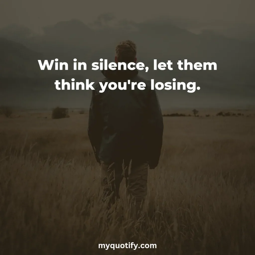 Win in silence, let them think you're losing.