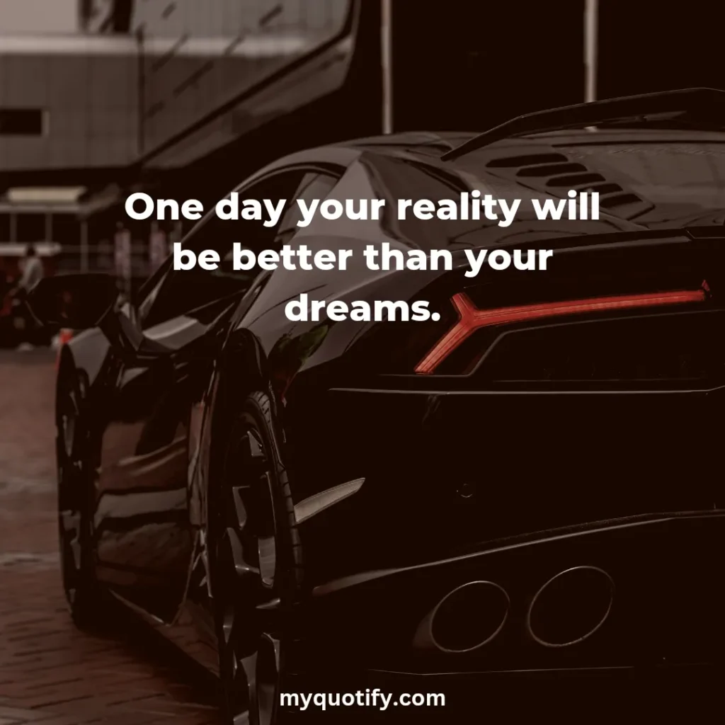 One day your reality will be better than your dreams.