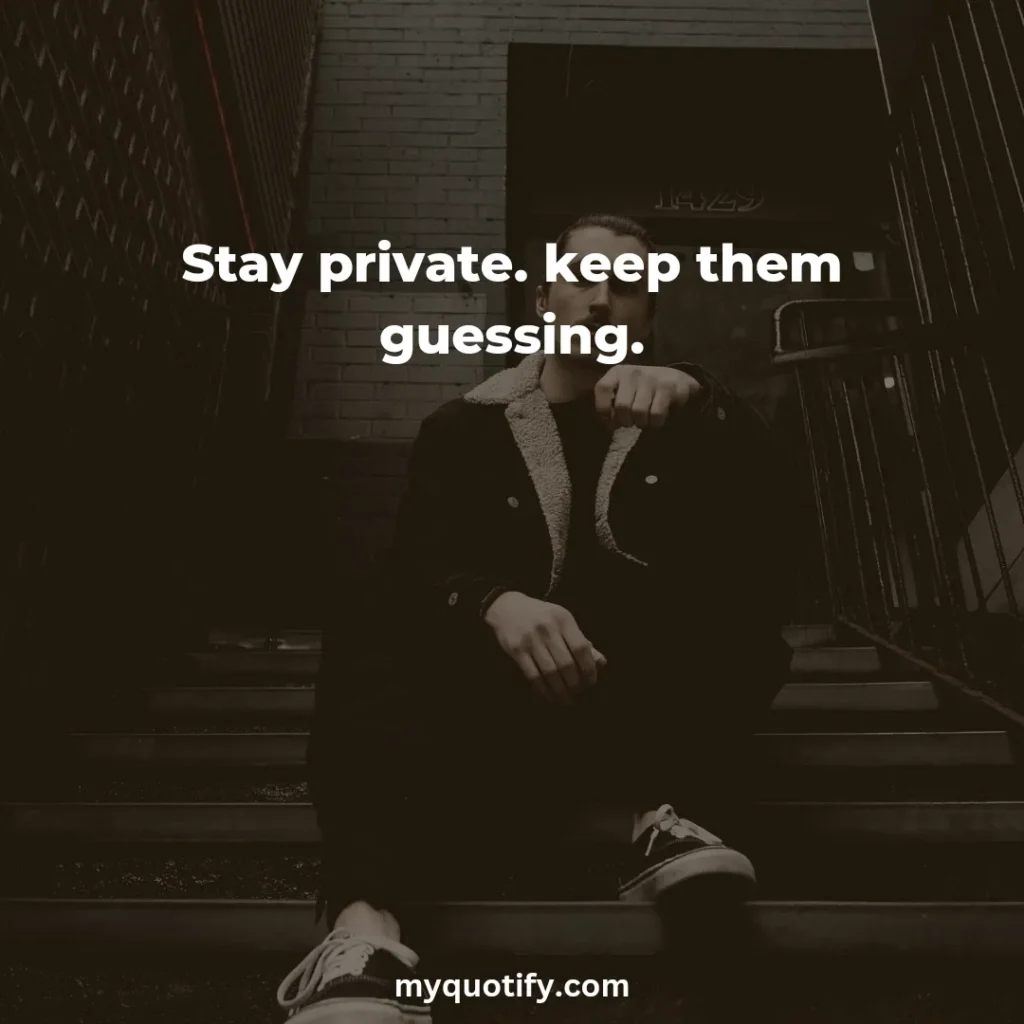 Stay private. keep them guessing.