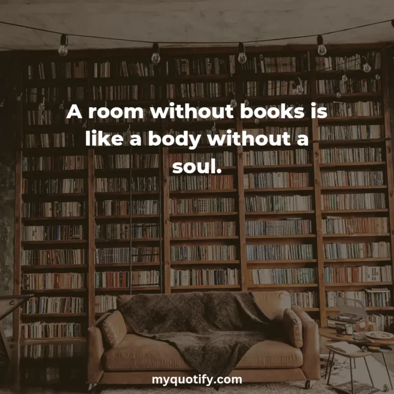 A room without books is like a body without a soul.