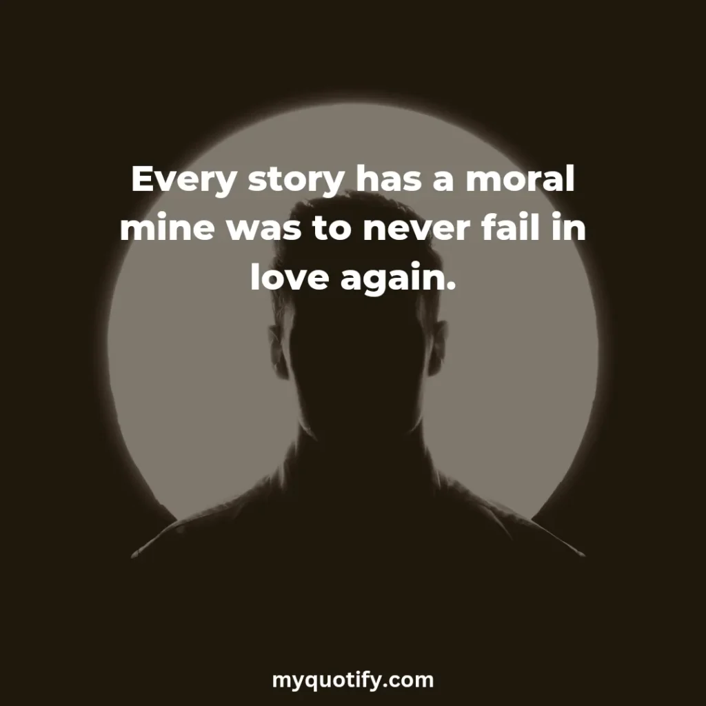 Every story has a moral mine was to never fail in love again.