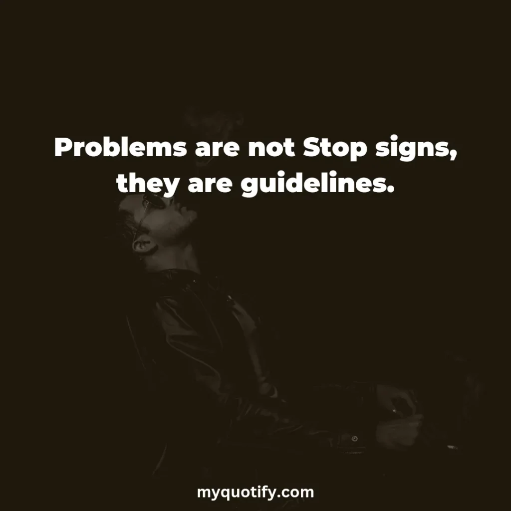 Problems are not Stop signs, they are guidelines.