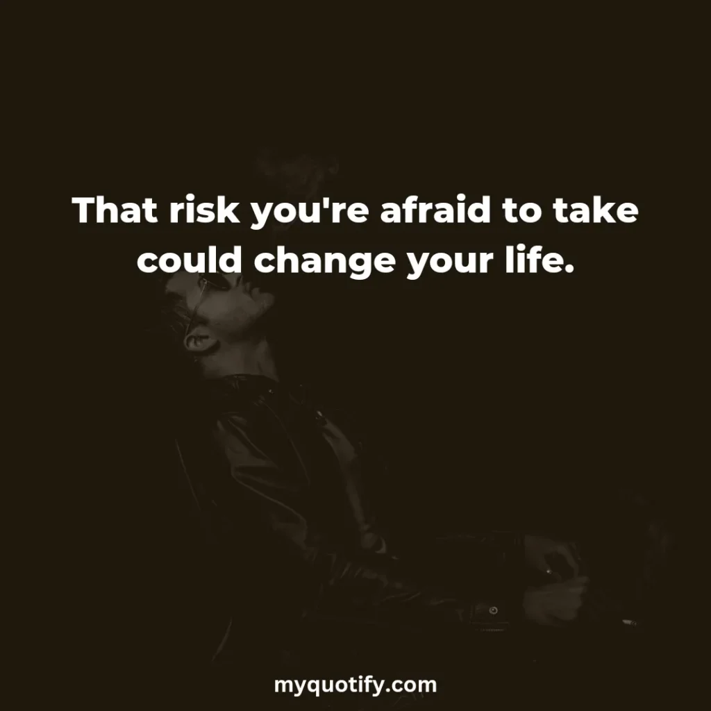 That risk you're afraid to take could change your life.