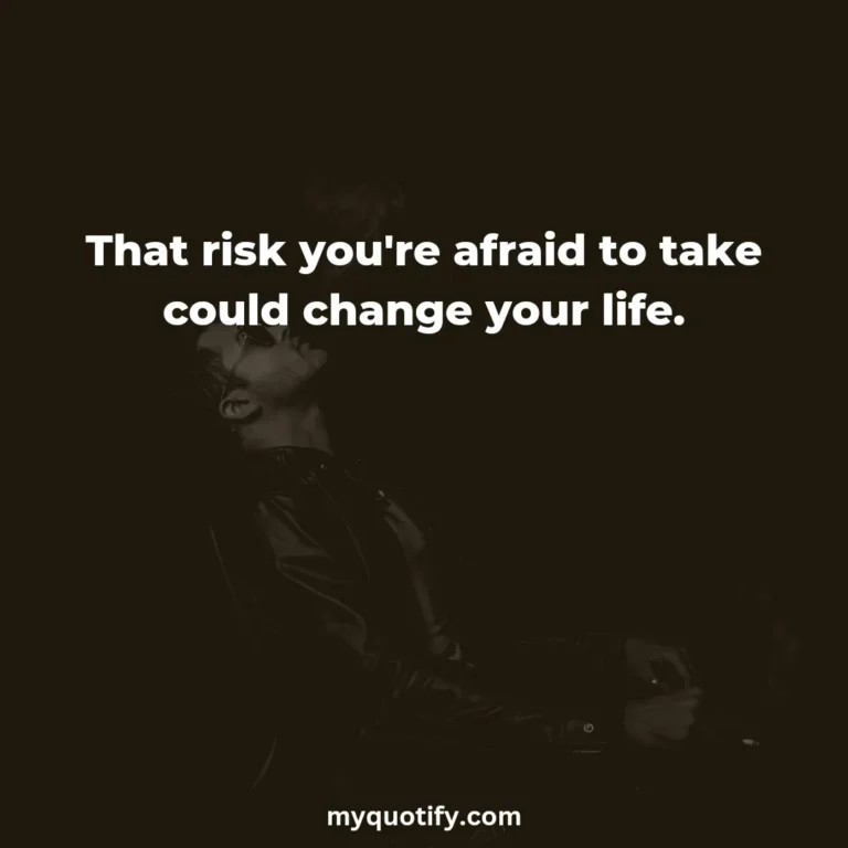 That risk you’re afraid to take could change your life.