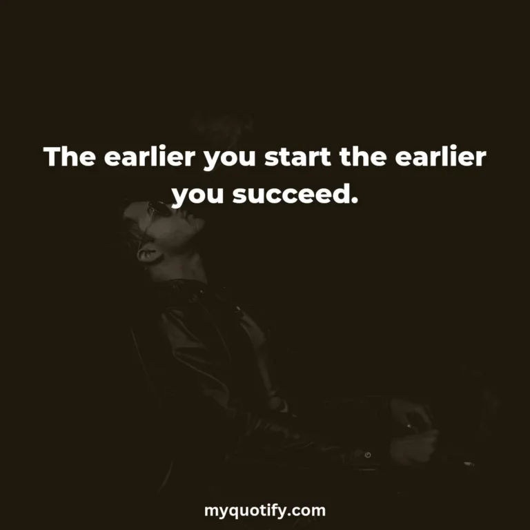 The earlier you start the earlier you succeed.