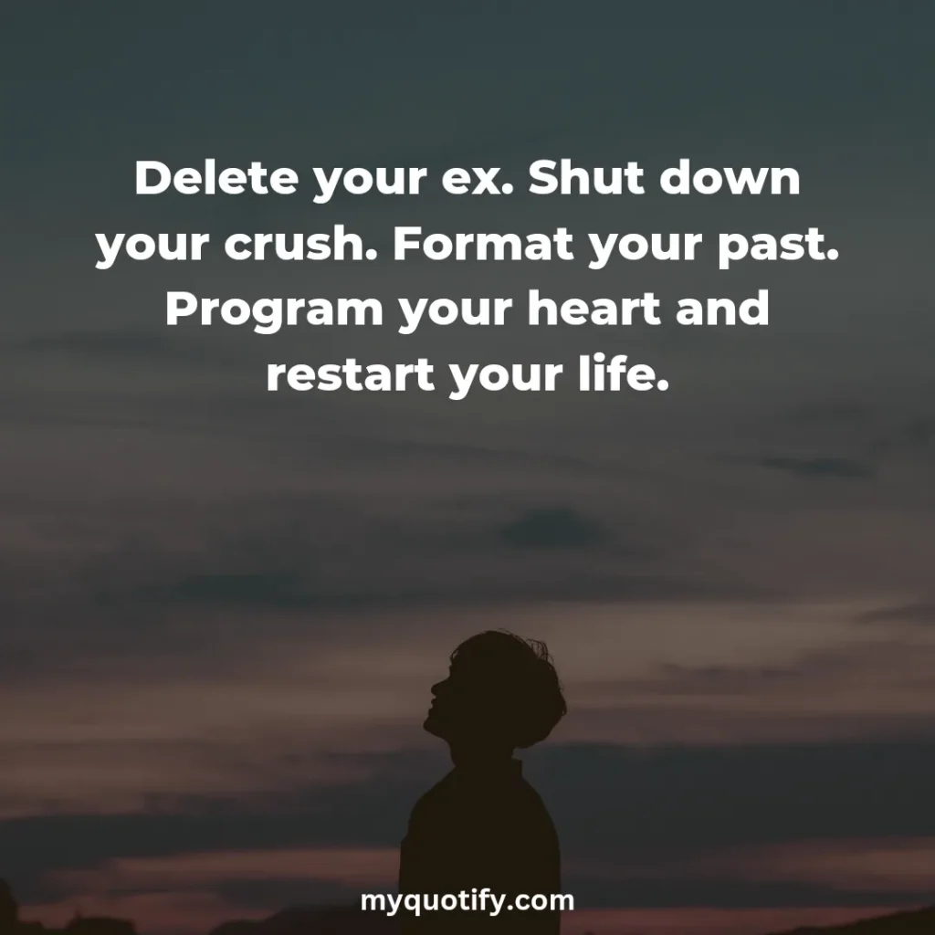 Delete your ex. Shut down your crush. Format your past. Program your heart and restart your life.