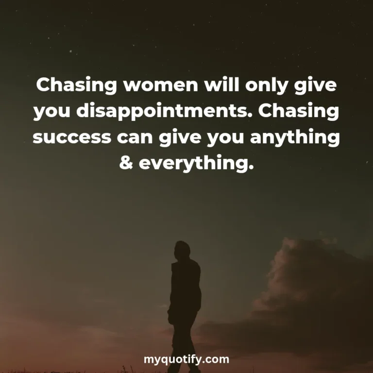 Chasing women will only give you disappointments. Chasing success can give you anything & everything.