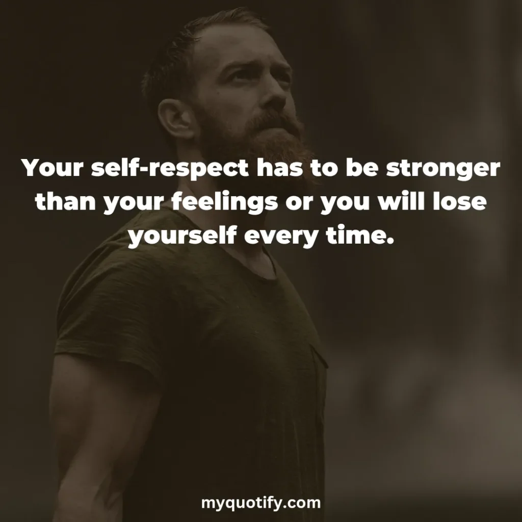 Your self-respect has to be stronger than your feelings.