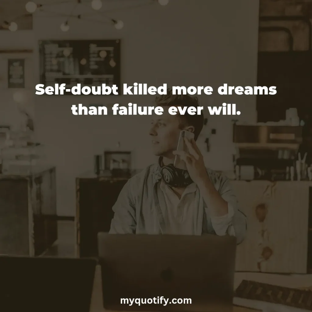 Self-doubt killed more dreams than failure ever will.