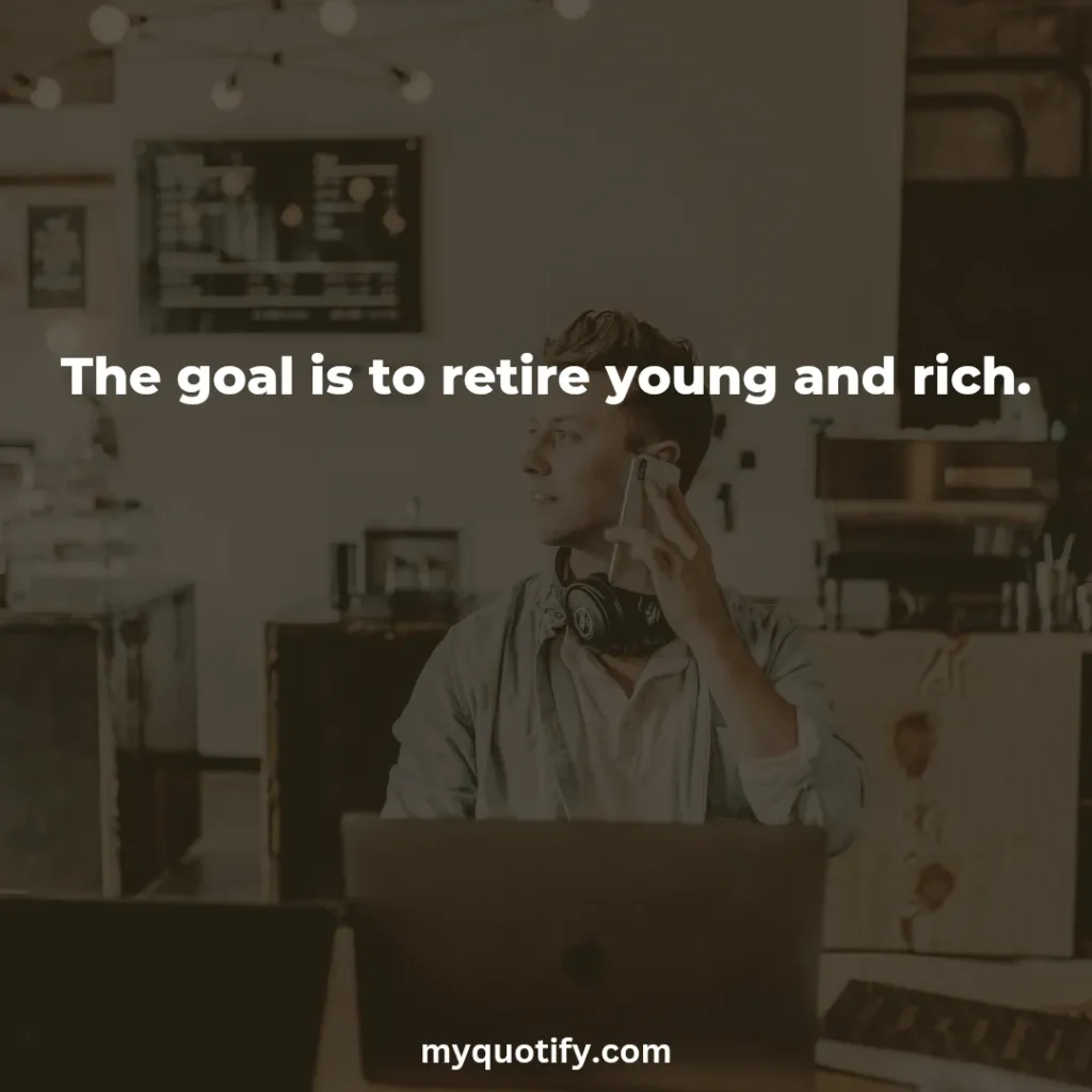 The goal is to retire young and rich.