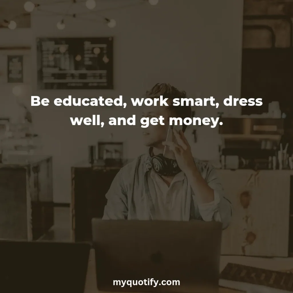 Be educated, work smart, dress well, and get money.