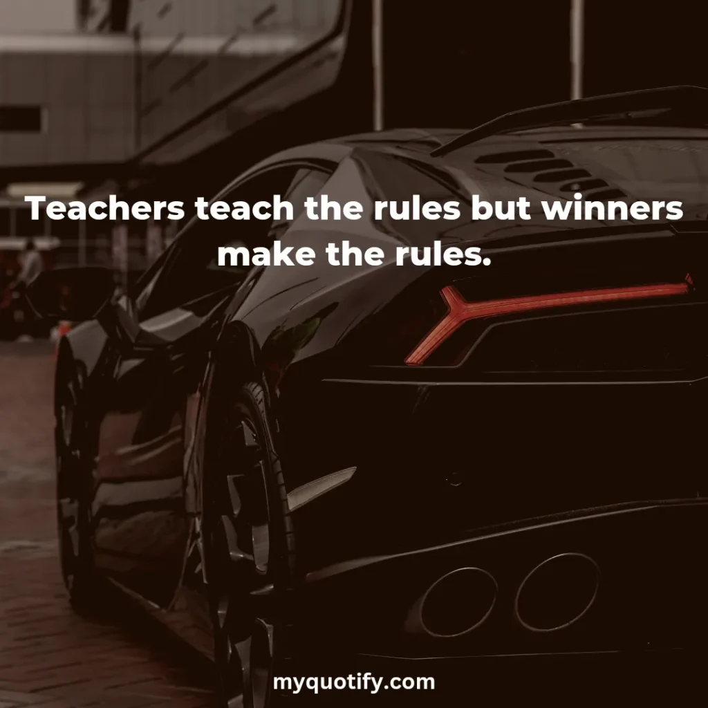 Teachers teach the rules but winners make the rules.