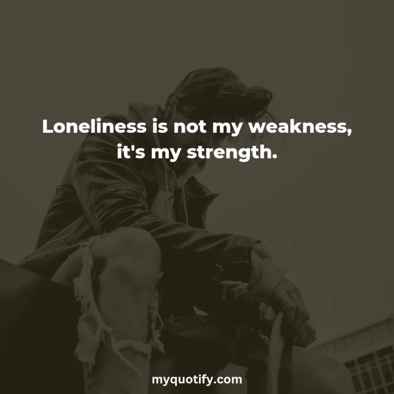 Loneliness is not my weakness, it’s my strength.