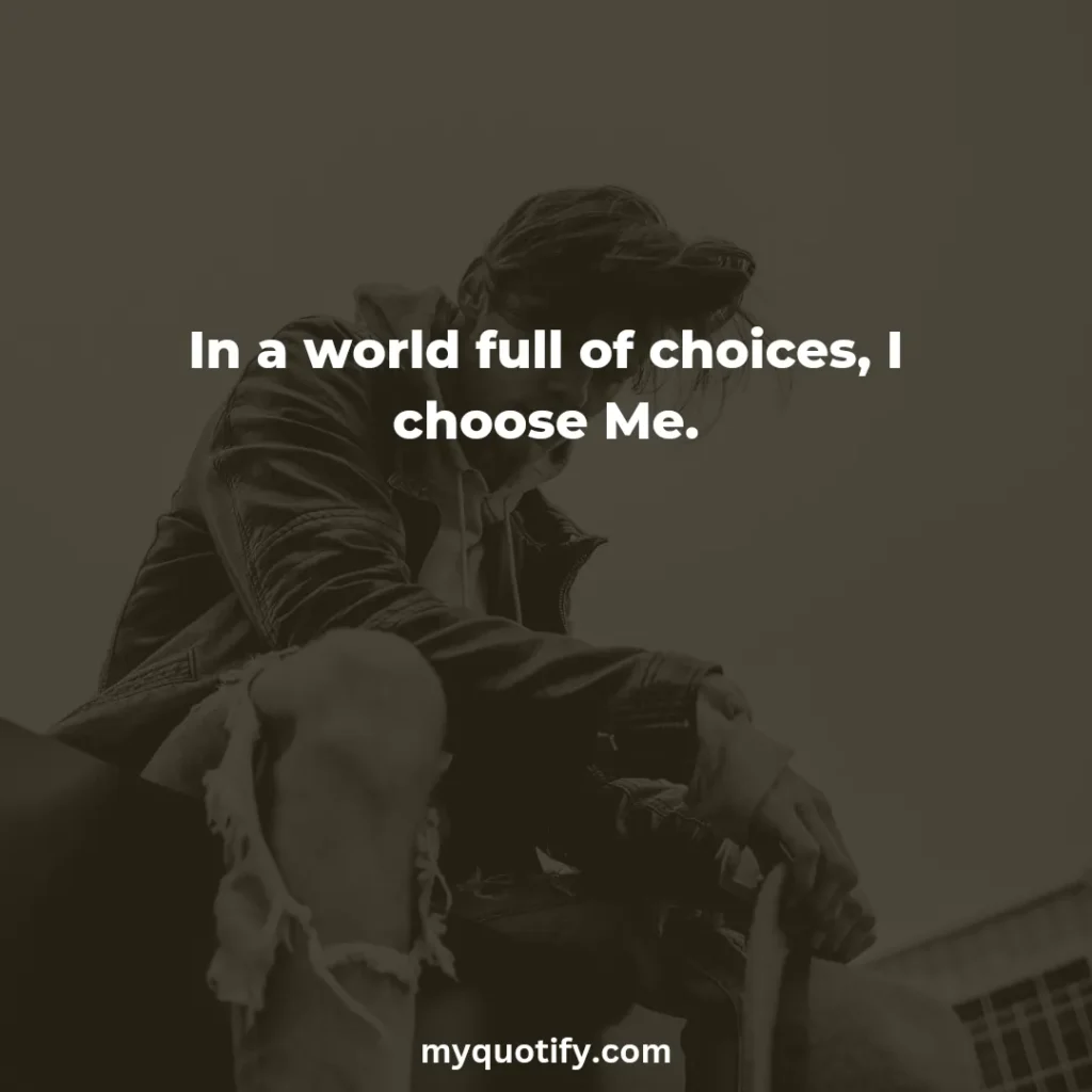 In a world full of choices, I choose Me.