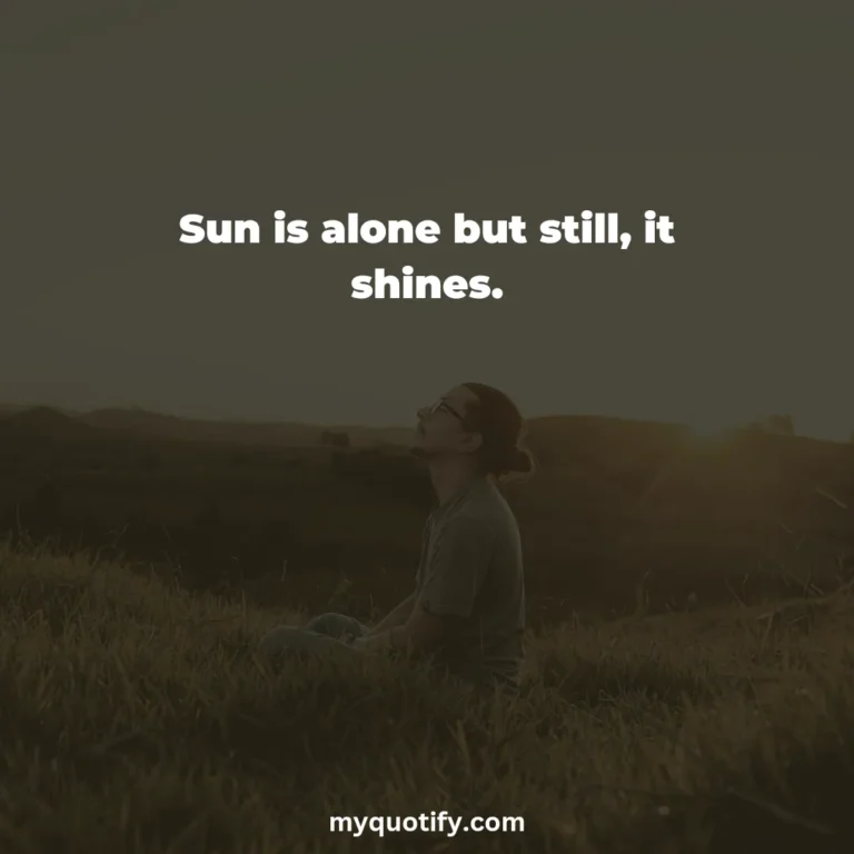 Sun is alone but still, it shines.