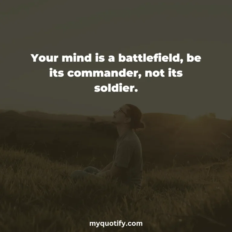 Your mind is a battlefield, be its commander, not its soldier.