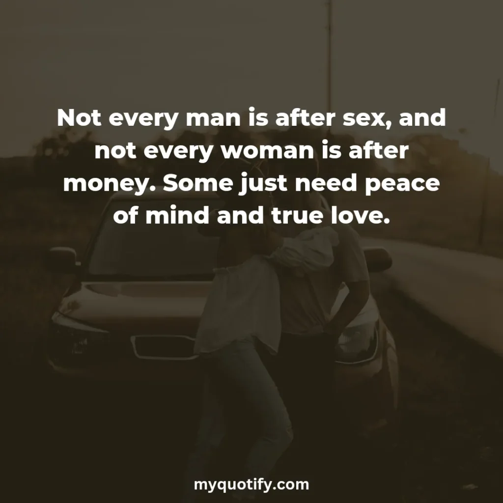 Not every man is after sex, and not every woman is after money. Some just need peace of mind and true love.