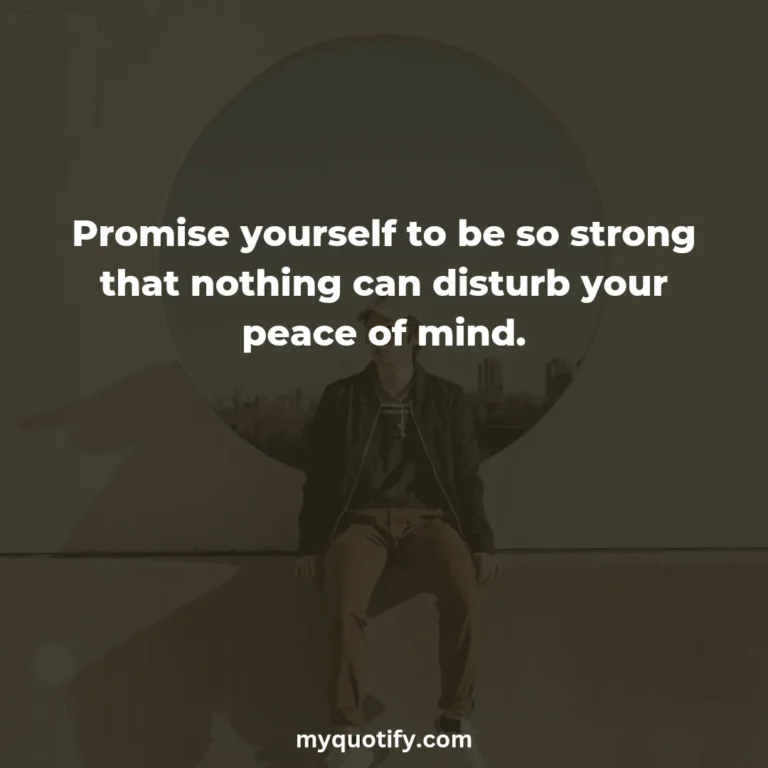 Promise yourself to be so strong that nothing can disturb your peace of mind.