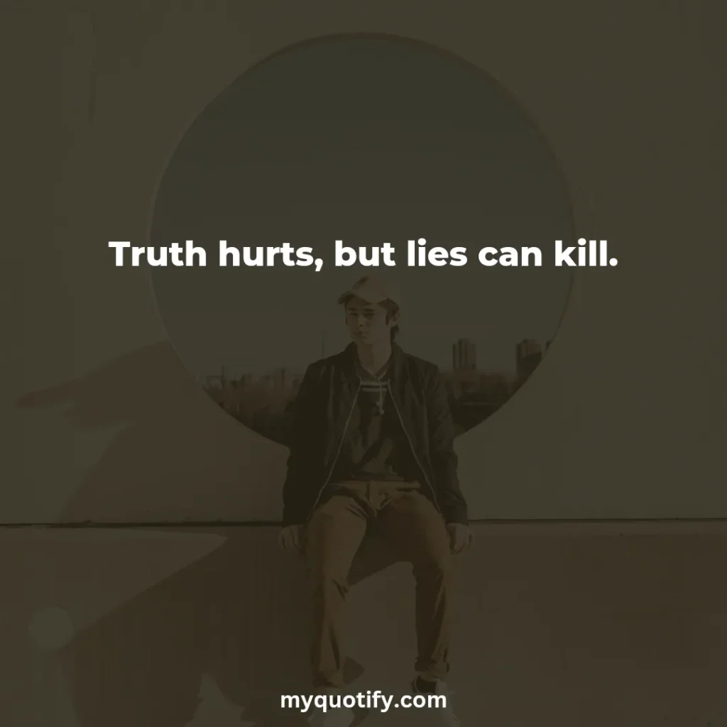 Truth hurts, but lies can kill.