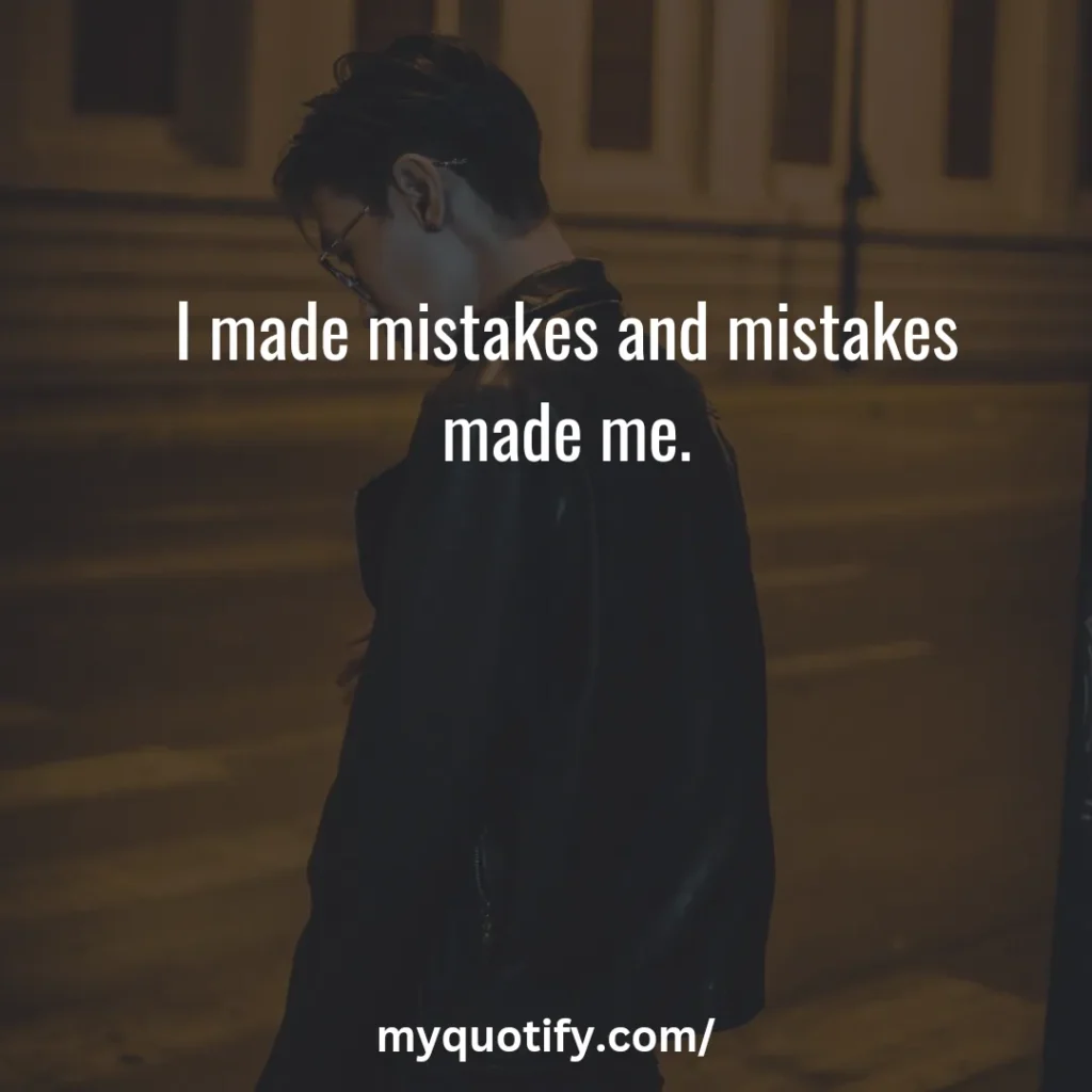 I made mistakes and mistakes made me.