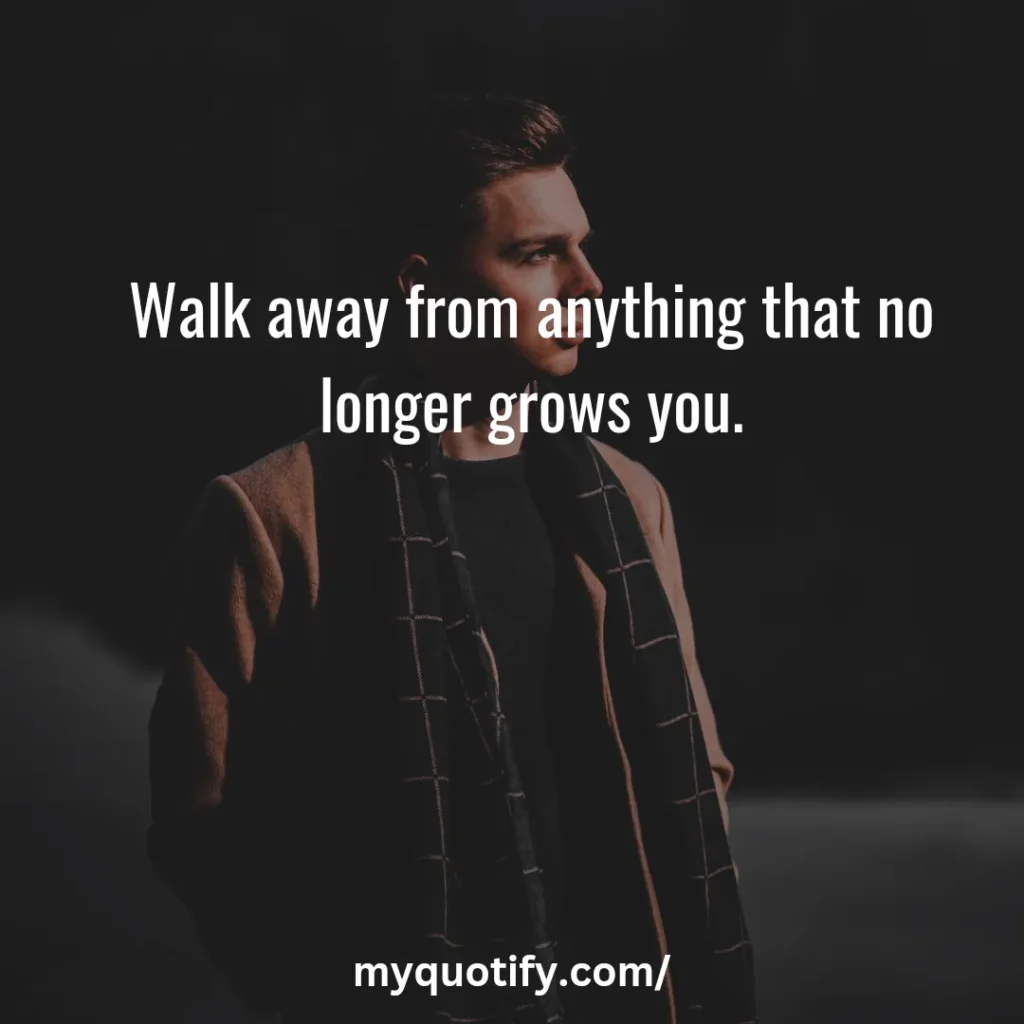 Walk away from anything that no longer grows you.