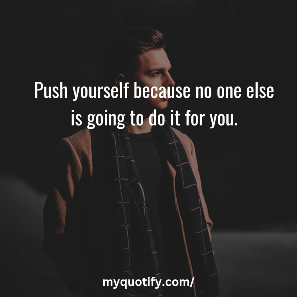 Push yourself because no one else is going to do it for you.