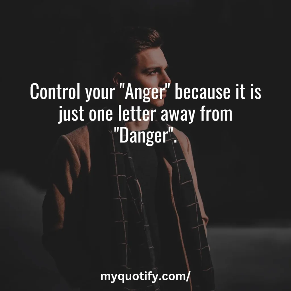 Control your "Anger" because it is just one letter away from "Danger".