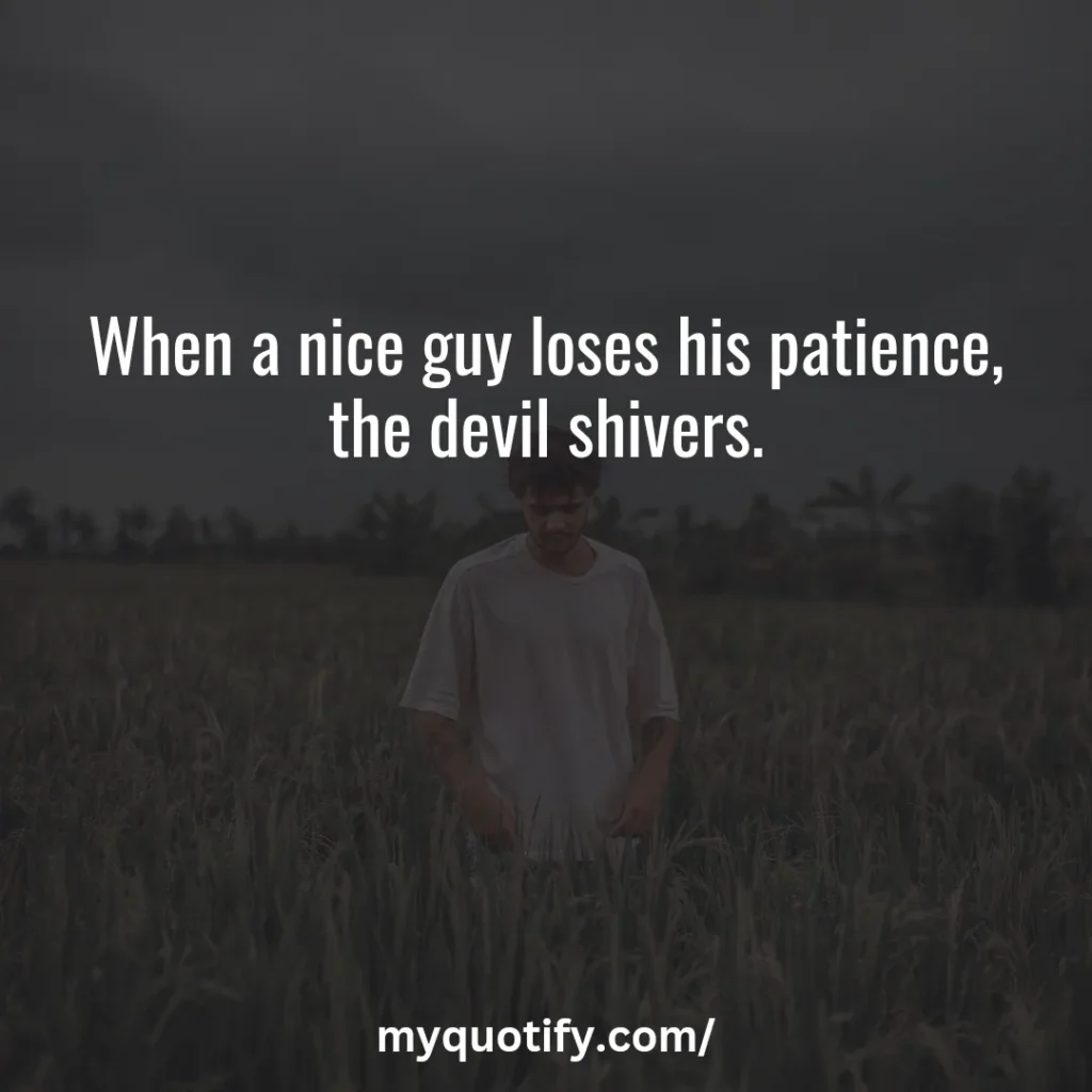 When a nice guy loses his patience, the devil shivers.