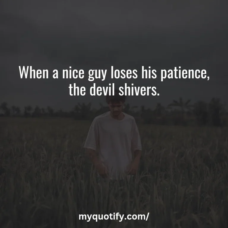 When a nice guy loses his patience, the devil shivers.