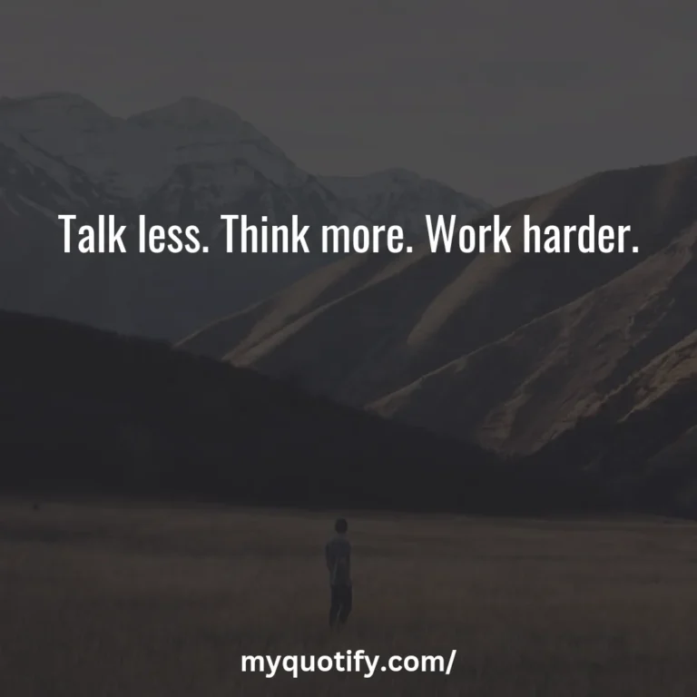 Talk less. Think more. Work harder.