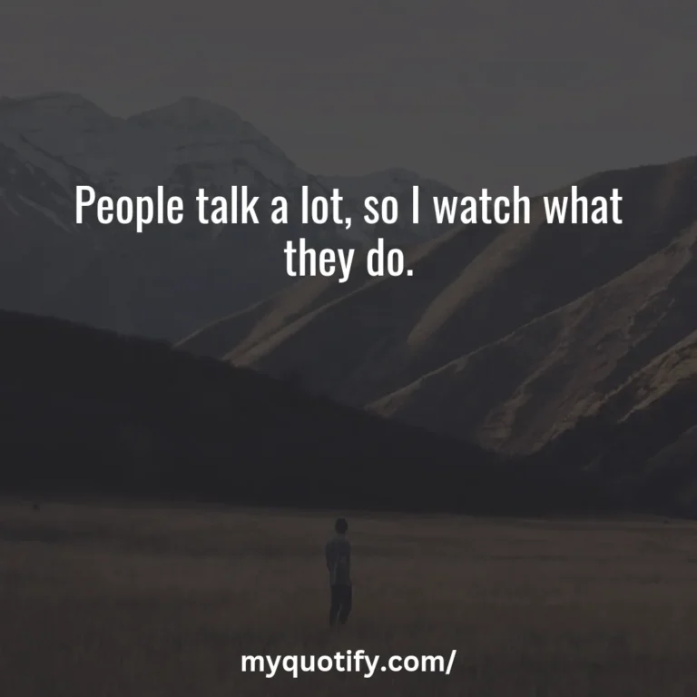 People talk a lot, so I watch what they do.