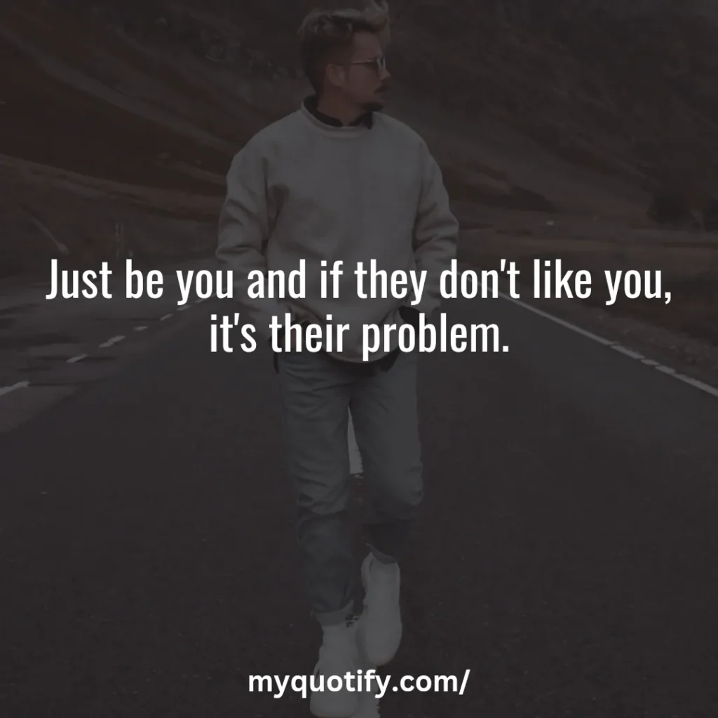 Just be you and if they don't like you, it's their problem.