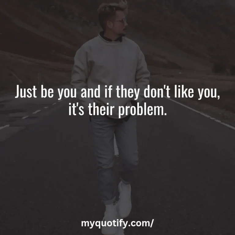 Just be you and if they don’t like you, it’s their problem.