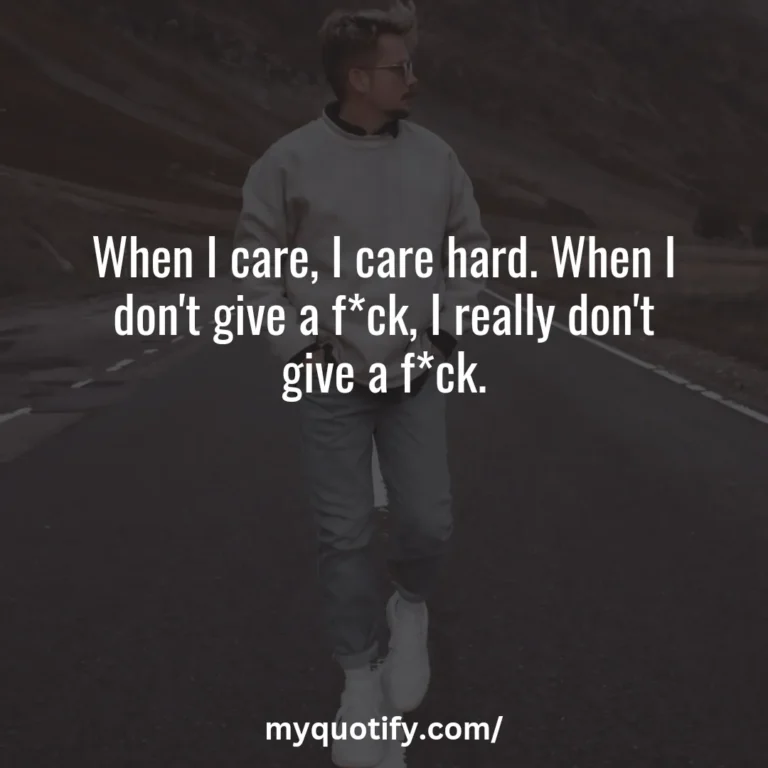 When I care, I care hard. When I don’t give a f*ck, I really don’t give a f*ck.