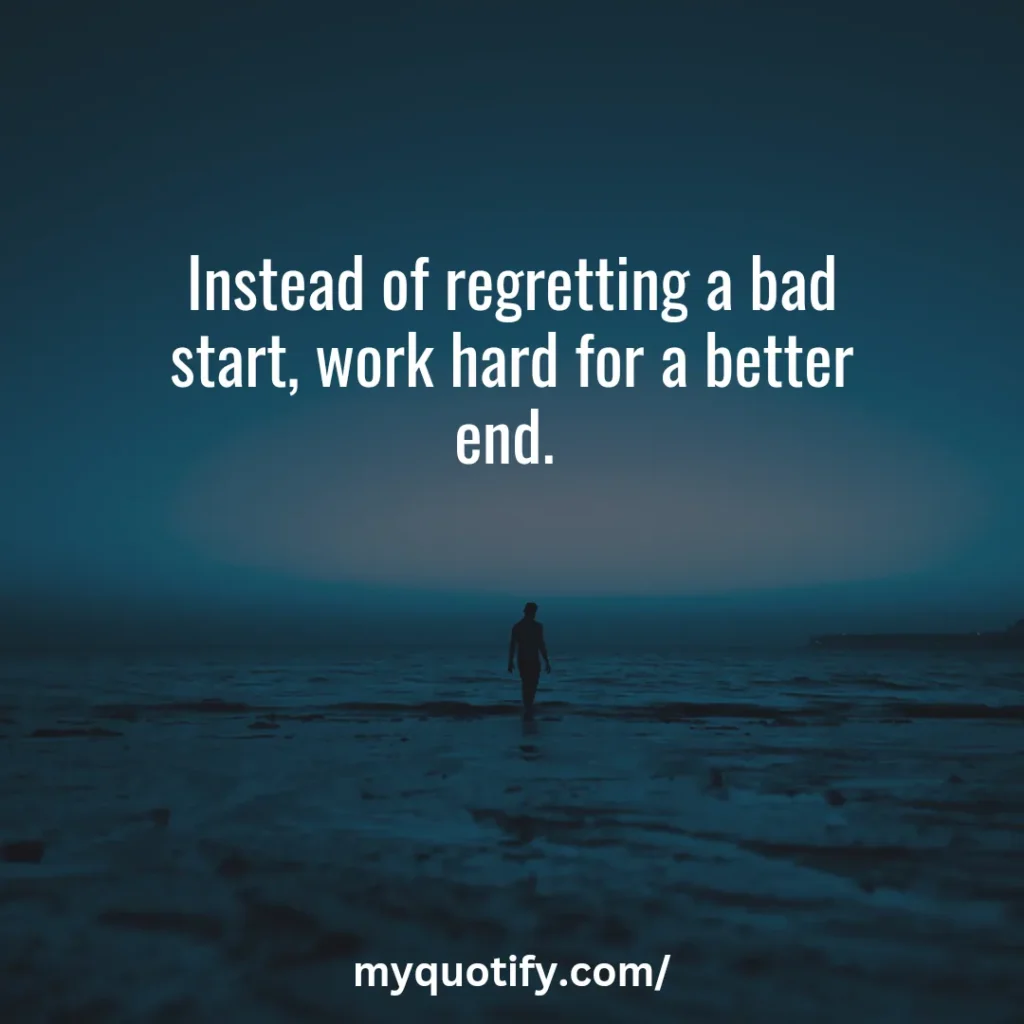 Instead of regretting a bad start, work hard for a better end. 